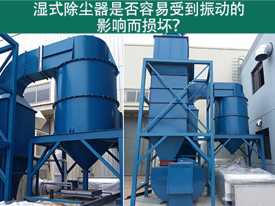 湿式除尘器是否容易受到振动的影响而损坏？
