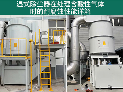 湿式除尘器在处理含有酸性气体时的耐腐蚀性能如何？