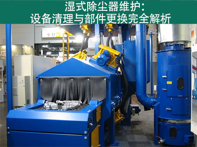 湿式除尘器的设备清理和更换部件的流程是什么？