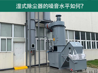 湿式除尘器的噪音水平解析：如何降低噪音，提升工作环...