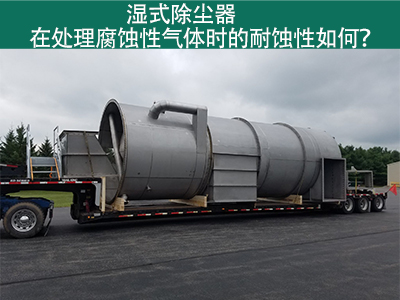 湿式除尘器在处理腐蚀性气体时的耐蚀性如何？